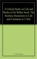 A Critical Study on Life and Works of Sir Walter Scott: The Restless Dynamism in Life and Literature in 2 Vols