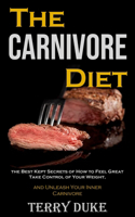 Carnivore Diet: the Best Kept Secrets of How to Feel Great, Take Control of Your Weight, and Unleash Your Inner Carnivore