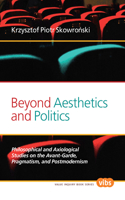 Beyond Aesthetics and Politics: Philosophical and Axiological Studies on the Avant-Garde, Pragmatism, and Postmodernism