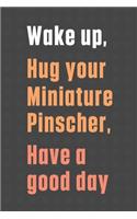 Wake up, Hug your Miniature Pinscher, Have a good day: For Miniature Pinscher Dog Fans