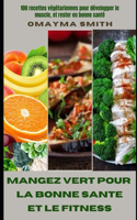 Mangez Vert Pour La Bonne Sante Et Le Fitness: 100 recettes végétariennes pour développer le muscle, et rester en bonne santé