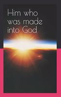 Him who was made into God