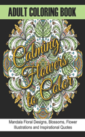 Adult Coloring Book: Calming Flowers to Color: Mandala Floral Designs, Blossoms, Flower Illustrations and Inspirational Quotes