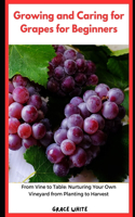 Growing and Caring for Grapes for Beginners: From Vine to Table - Nurturing Your Own Vineyard from Planting to Harvest