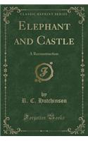 Elephant and Castle: A Reconstruction (Classic Reprint)