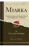 Miarka: Drame Lyrique En 4 Actes (Dont Un Prologue) Et 5 Tableaux (Classic Reprint): Drame Lyrique En 4 Actes (Dont Un Prologue) Et 5 Tableaux (Classic Reprint)