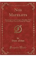 Nos Matelots: IllustrÃ©s Par Leon Couturier, Deyrolles, Gino Et Kauffman; Avec Un Portrait de l'Auteur (Classic Reprint)