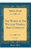 The Works of Sir William Temple, Bart Complete, Vol. 1 of 4 (Classic Reprint)