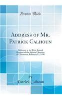 Address of Mr. Patrick Calhoun: Delivered at the First Annual Banquet of the Atlanta Chamber of Commerce, February 13, 1890 (Classic Reprint)