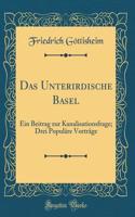 Das Unterirdische Basel: Ein Beitrag Zur Kanalisationsfrage; Drei Populï¿½re Vortrï¿½ge (Classic Reprint)