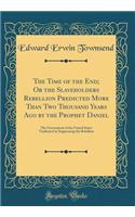 The Time of the End; Or the Slaveholders Rebellion Predicted More Than Two Thousand Years Ago by the Prophet Daniel: The Government of the United States Vindicated in Suppressing the Rebellion (Classic Reprint): The Government of the United States Vindicated in Suppressing the Rebellion (Classic Reprint)