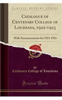 Catalogue of Centenary College of Louisiana, 1922-1923: With Announcements for 1923-1924 (Classic Reprint): With Announcements for 1923-1924 (Classic Reprint)