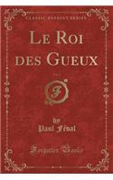 Le Roi Des Gueux, Vol. 1 (Classic Reprint)