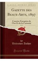 Gazette Des Beaux-Arts, 1897, Vol. 17: Courrier Europï¿½en de l'Art Et de la Curiositï¿½ (Classic Reprint)