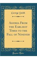 Assyria from the Earliest Times to the Fall of Nineveh (Classic Reprint)