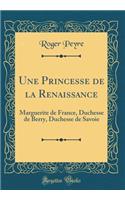 Une Princesse de la Renaissance: Marguerite de France, Duchesse de Berry, Duchesse de Savoie (Classic Reprint)
