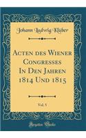 Acten des Wiener Congresses In Den Jahren 1814 Und 1815, Vol. 5 (Classic Reprint)