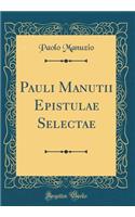 Pauli Manutii Epistulae Selectae (Classic Reprint)