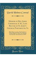 Memoir of Rev. James Chisholm, A. M., Late Rector of St. John's Church, Portsmouth, Va: With Memoranda of the Pestilence Which Raged in That City During the Summer and Autumn of 1855 (Classic Reprint)