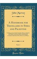 A Handbook for Travellers in Syria and Palestine, Vol. 1: Including an Account of the Geography, History, Antiquities, and Inhabitants of These Countries, the Peninsula of Sinai, Edom, and the Syrian Desert; With Detailed Descriptions of Jerusalem,: Including an Account of the Geography, History, Antiquities, and Inhabitants of These Countries, the Peninsula of Sinai, Edom, and the Syrian Desert