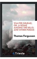 Walter Græme; Or, a Home Among the Hills: And Other Poems