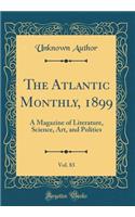 The Atlantic Monthly, 1899, Vol. 83: A Magazine of Literature, Science, Art, and Politics (Classic Reprint)