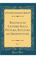 Raccolta di Lettere Sulla Pittura, Scultura ed Architettura, Vol. 7 (Classic Reprint)