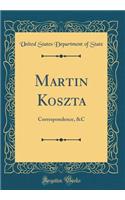 Martin Koszta: Correspondence, &c (Classic Reprint)
