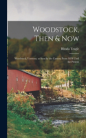 Woodstock, Then & Now; Woodstock, Vermont, as Seen by the Camera From 1854 Until the Present