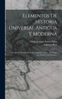 Elementos De Historia Universal Antigua Y Moderna: En Que Se Describe El Origen, Gobierno, Leyes ... De Todas Las Naciones Del Mundo...