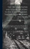 Original Papers and Letters, Relating to the Scots Company, Trading to Africa and the Indies: From the Memorial Given in Against Their Taking Subscriptions at Hamburgh, by Sir Paul Ricaut, His Majesty's Resident There, To Their Last Address S