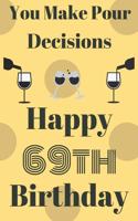 You Make Pour Decisions Happy 69th Birthday: Funny 69th Birthday Gift Journal / Notebook / Diary Quote (6 x 9 - 110 Blank Lined Pages)