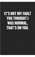 It's Not My Fault You Thought I Was Normal. That's on You