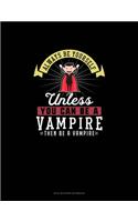 Always Be Yourself Unless You Can Be A Vampire Then Be A Vampire