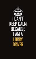 I Can't Keep Calm Because I Am A Lorry Driver: Motivational Career Pride Quote 6x9 Blank Lined Job Inspirational Notebook Journal