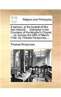 A Sermon, at the Funeral of Mrs. Ann Walcott, ... Delivered in the Countess of Huntingdon's Chapel, ... on Sunday the 24th of March, 1782. by Thomas Pentycross, ...