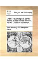 L'Abbé Fauchet Peint Par Lui-Mème, Et Ses Crimes Dévoilés. Par M. l'Abbé de Valmeron.