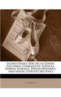 Sacred Praise: For Use in Gospel Meetings, Evangelistic Services, Sunday Schools, Prayer Meetings, and Young Peoples's Societies