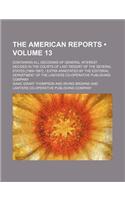 The American Reports (Volume 13); Containing All Decisions of General Interest Decided in the Courts of Last Resort of the Several States [1869-1887].