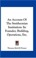 An Account of the Smithsonian Institution: Its Founder, Building, Operations, Etc.