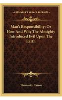Man's Responsibility; Or How and Why the Almighty Introduced Evil Upon the Earth
