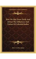 How We May Draw Forth and Attract the Influences and Virtues of Celestial Bodies