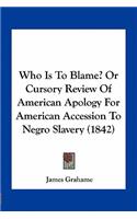 Who Is to Blame? or Cursory Review of American Apology for American Accession to Negro Slavery (1842)