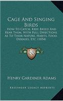 Cage And Singing Birds: How To Catch, Keep, Breed And Rear Them, With Full Directions As To Their Nature, Habits, Food, Diseases, Etc. (1854)