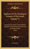 Supplement To The Etymological Dictionary Of The Scottish Language V2: Illustrating The Words In Their Different Significations, By Examples From Ancient And Modern Writers (1825)