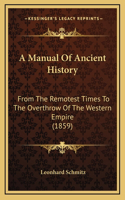 A Manual Of Ancient History: From The Remotest Times To The Overthrow Of The Western Empire (1859)