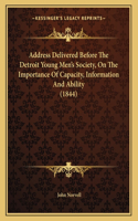 Address Delivered Before The Detroit Young Men's Society, On The Importance Of Capacity, Information And Ability (1844)