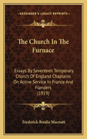 The Church In The Furnace: Essays By Seventeen Temporary Church Of England Chaplains On Active Service In France And Flanders (1919)