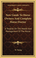 New Guide To Horse Owners And Complete Horse Doctor: A Treatise On The Health And Management Of The Horse