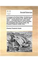 A Voyage to the East Indies. Containing an Account of the Islands of St. Helena and Java. ... Interspersed with Many Useful and Curious Observations and Anecdotes; And Illustrated with Copper-Plates. by Charles-Frederick Noble, Esq; ...